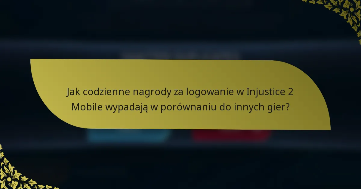 Jak codzienne nagrody za logowanie w Injustice 2 Mobile wypadają w porównaniu do innych gier?