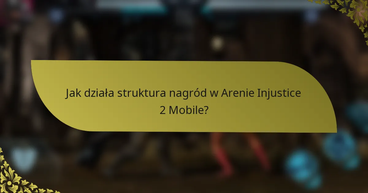 Jak działa struktura nagród w Arenie Injustice 2 Mobile?