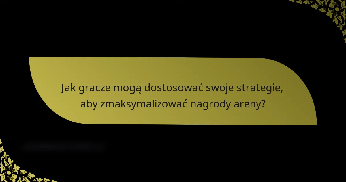 Jak gracze mogą dostosować swoje strategie, aby zmaksymalizować nagrody areny?
