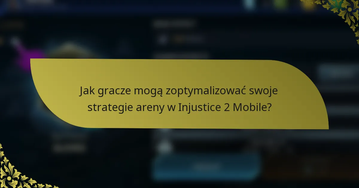 Jak gracze mogą zoptymalizować swoje strategie areny w Injustice 2 Mobile?