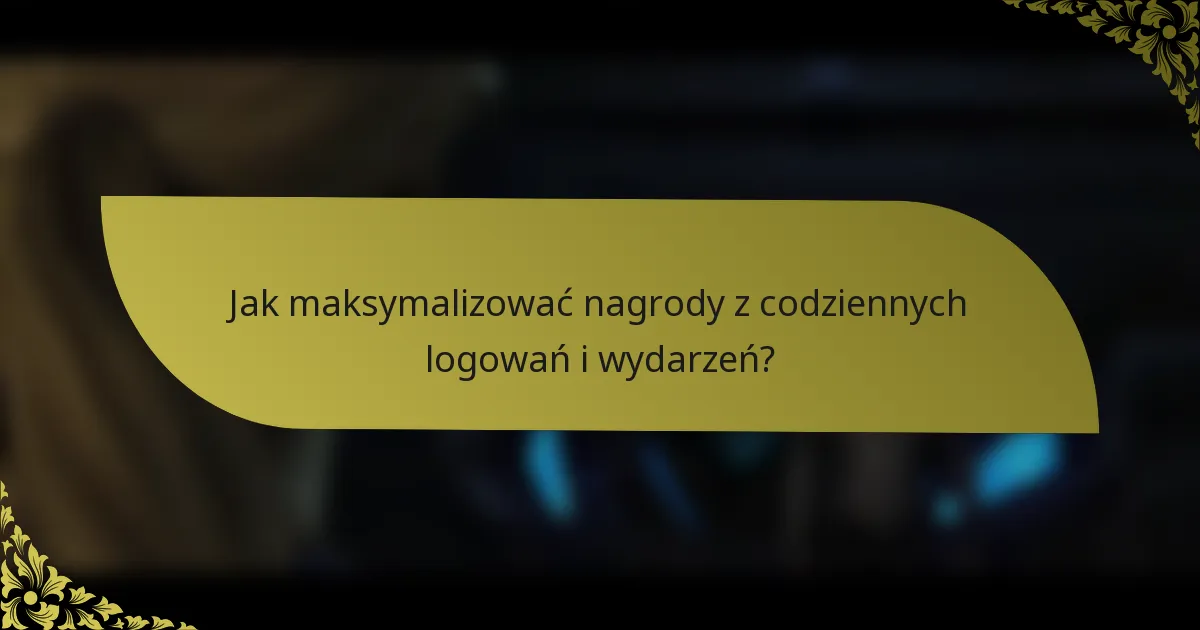 Jak maksymalizować nagrody z codziennych logowań i wydarzeń?