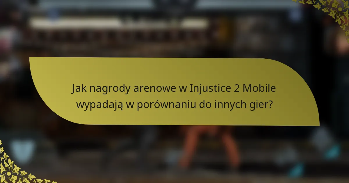 Jak nagrody arenowe w Injustice 2 Mobile wypadają w porównaniu do innych gier?