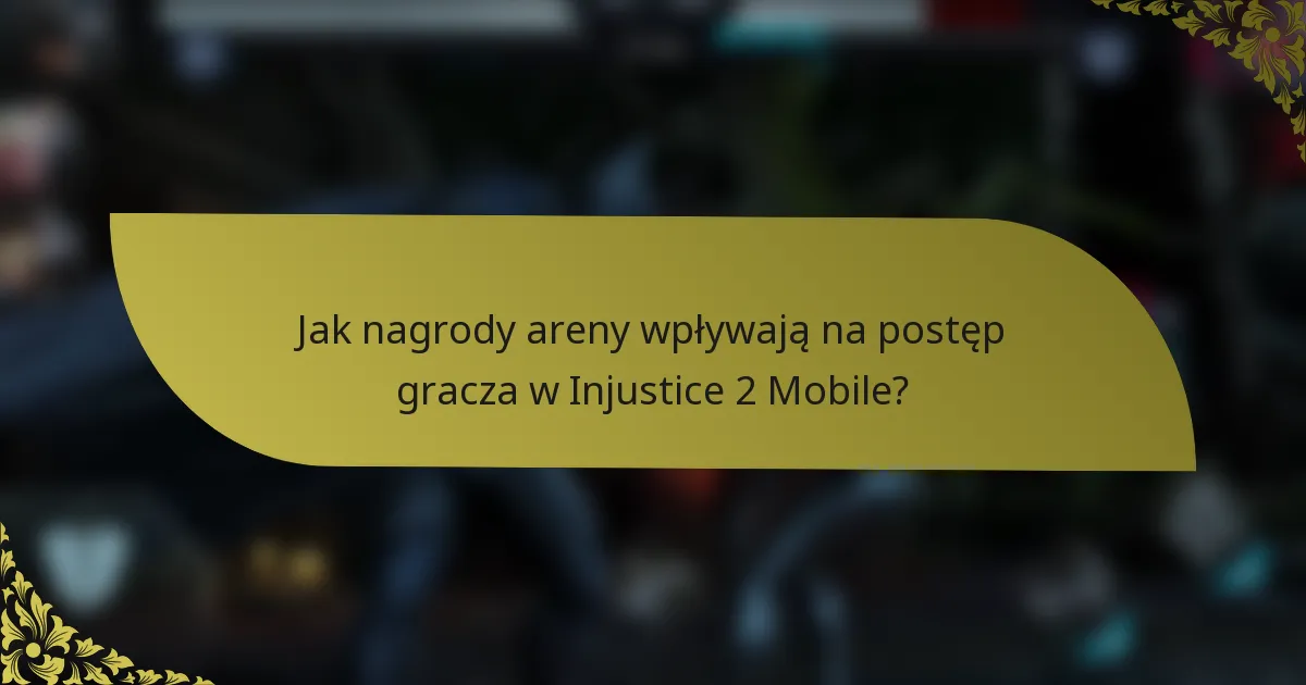 Jak nagrody areny wpływają na postęp gracza w Injustice 2 Mobile?