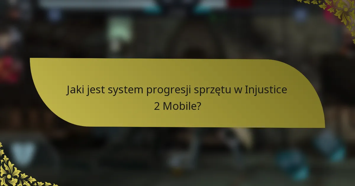 Jaki jest system progresji sprzętu w Injustice 2 Mobile?