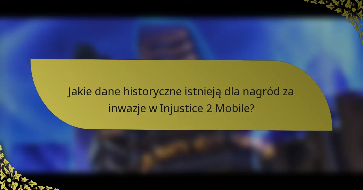 Jakie dane historyczne istnieją dla nagród za inwazje w Injustice 2 Mobile?