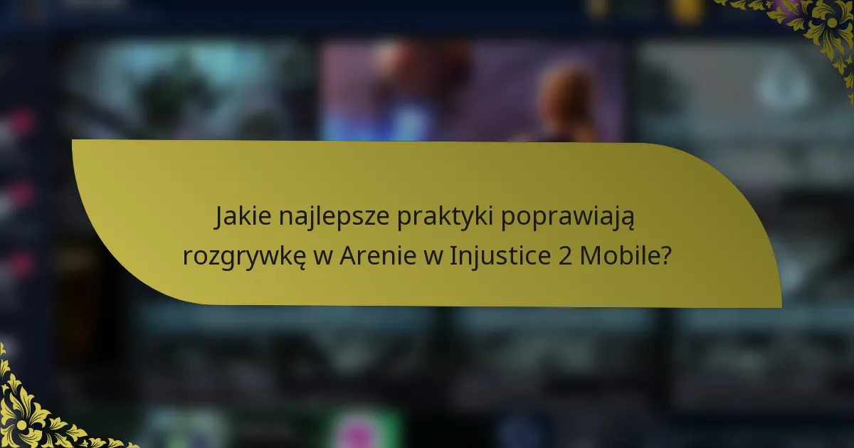 Jakie najlepsze praktyki poprawiają rozgrywkę w Arenie w Injustice 2 Mobile?