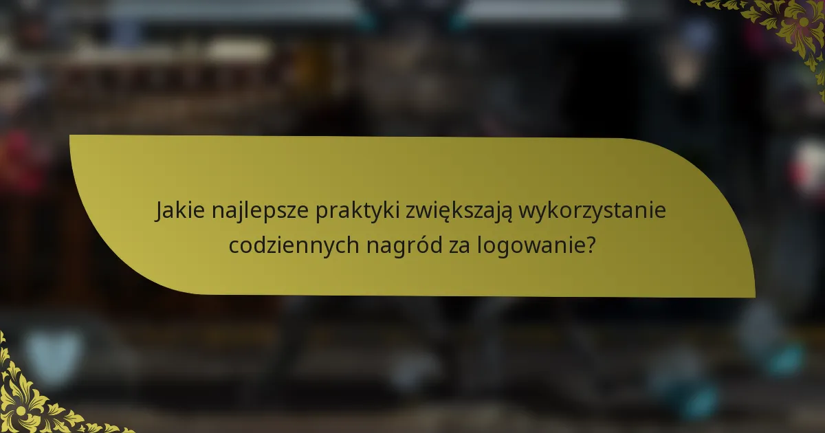 Jakie najlepsze praktyki zwiększają wykorzystanie codziennych nagród za logowanie?