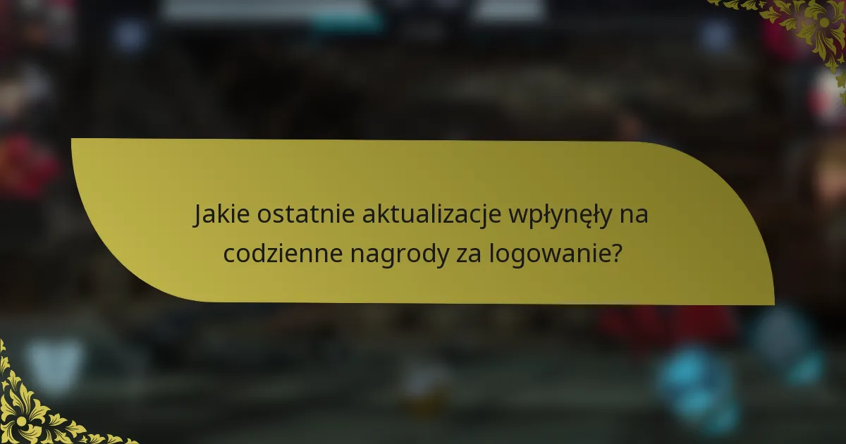Jakie ostatnie aktualizacje wpłynęły na codzienne nagrody za logowanie?