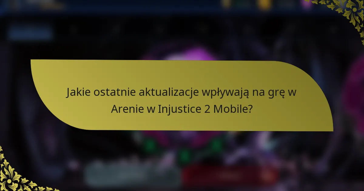 Jakie ostatnie aktualizacje wpływają na grę w Arenie w Injustice 2 Mobile?