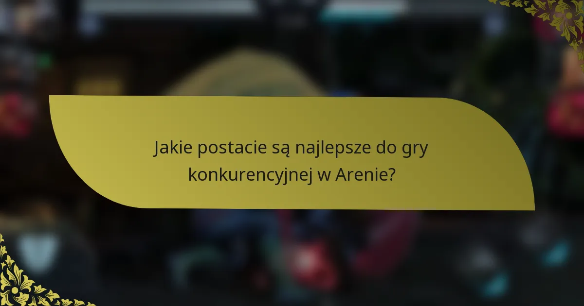 Jakie postacie są najlepsze do gry konkurencyjnej w Arenie?