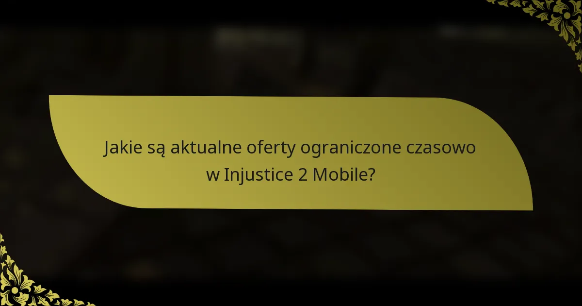 Jakie są aktualne oferty ograniczone czasowo w Injustice 2 Mobile?
