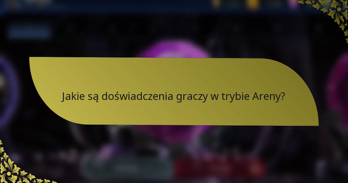 Jakie są doświadczenia graczy w trybie Areny?