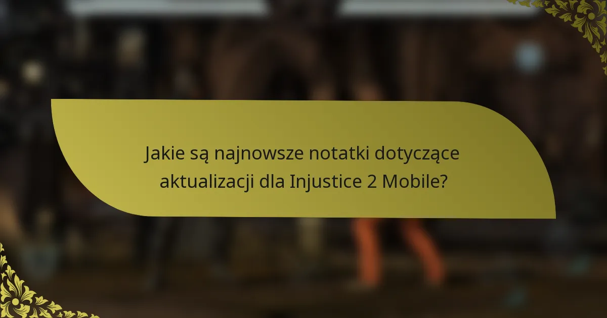 Jakie są najnowsze notatki dotyczące aktualizacji dla Injustice 2 Mobile?