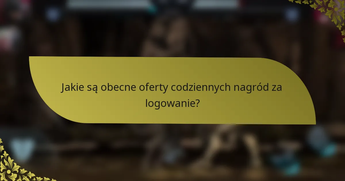 Jakie są obecne oferty codziennych nagród za logowanie?