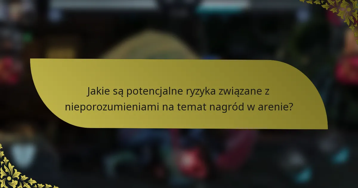 Jakie są potencjalne ryzyka związane z nieporozumieniami na temat nagród w arenie?