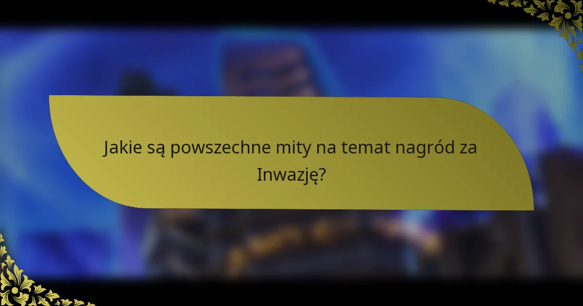 Jakie są powszechne mity na temat nagród za Inwazję?