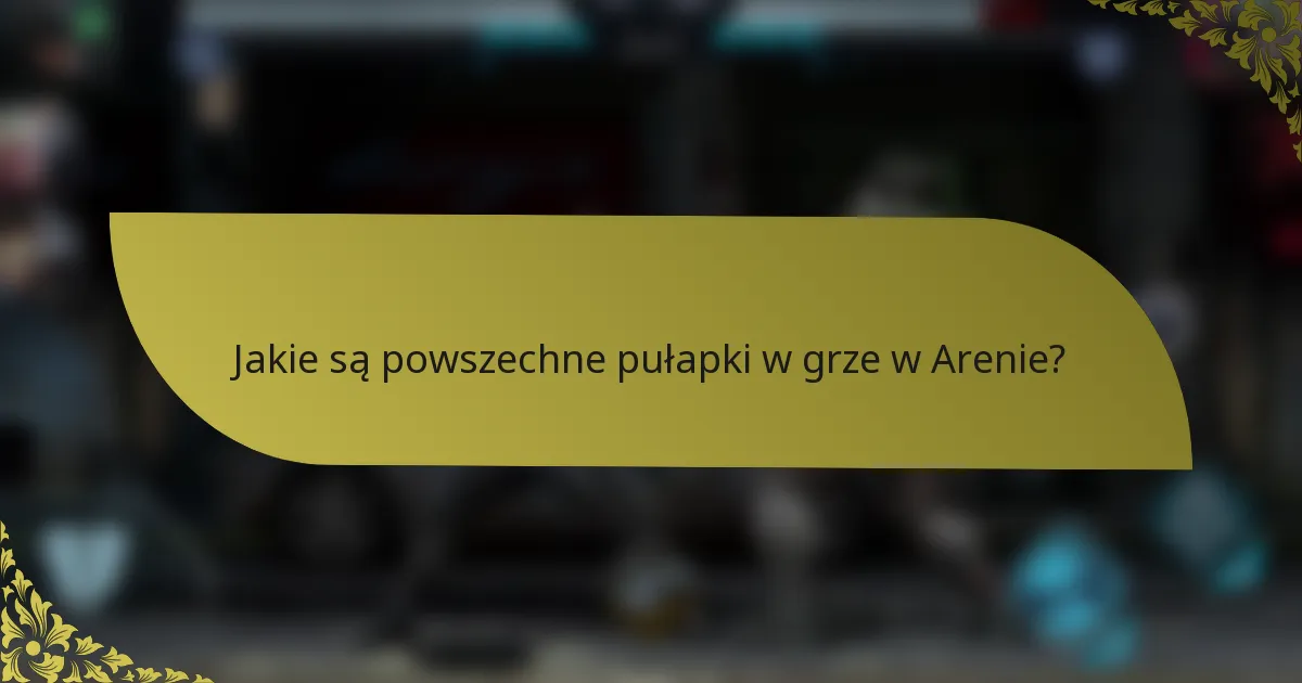Jakie są powszechne pułapki w grze w Arenie?