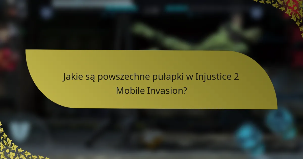 Jakie są powszechne pułapki w Injustice 2 Mobile Invasion?