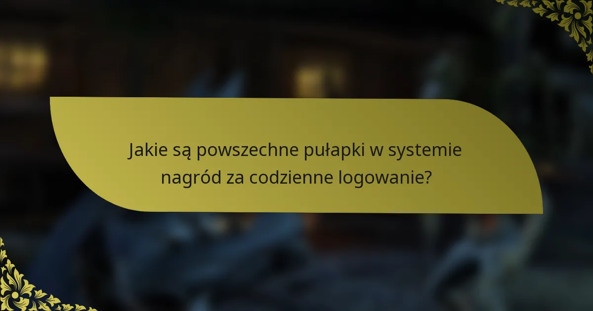 Jakie są powszechne pułapki w systemie nagród za codzienne logowanie?