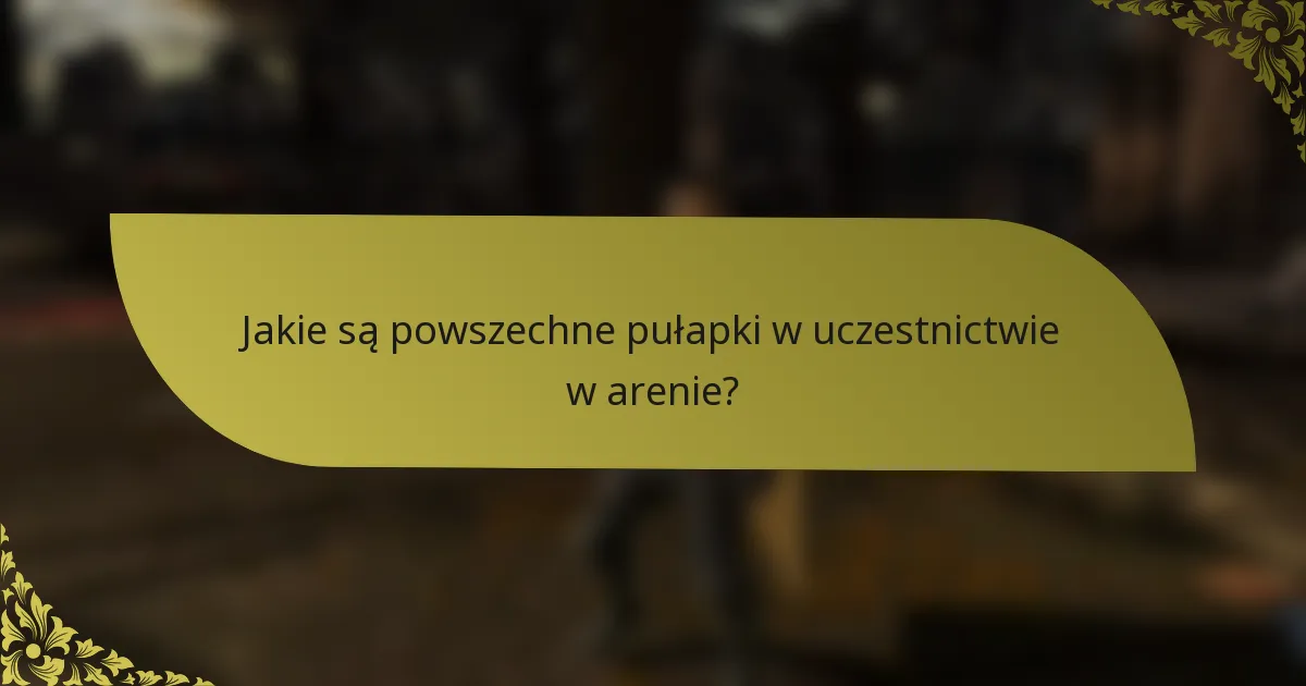 Jakie są powszechne pułapki w uczestnictwie w arenie?