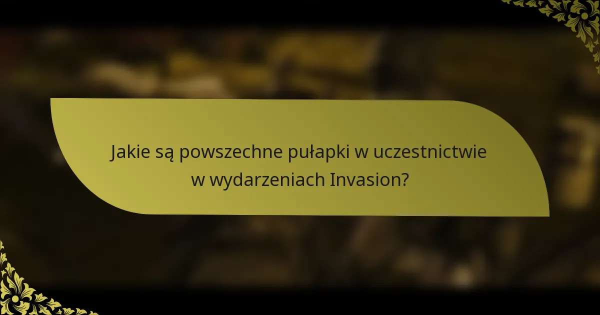 Jakie są powszechne pułapki w uczestnictwie w wydarzeniach Invasion?