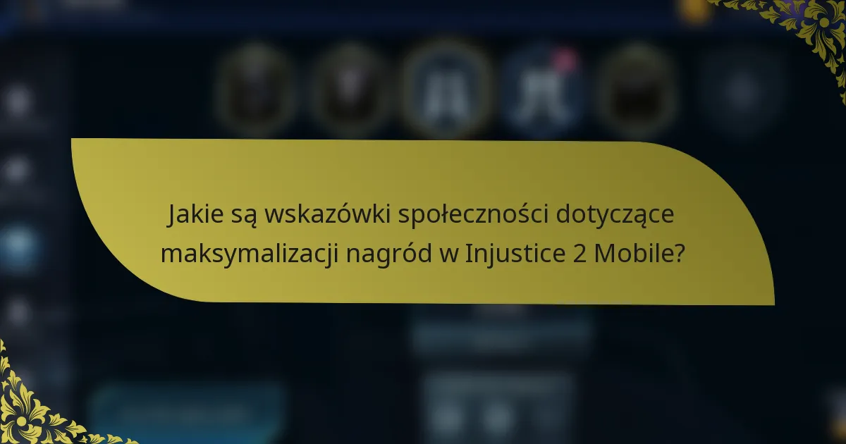 Jakie są wskazówki społeczności dotyczące maksymalizacji nagród w Injustice 2 Mobile?