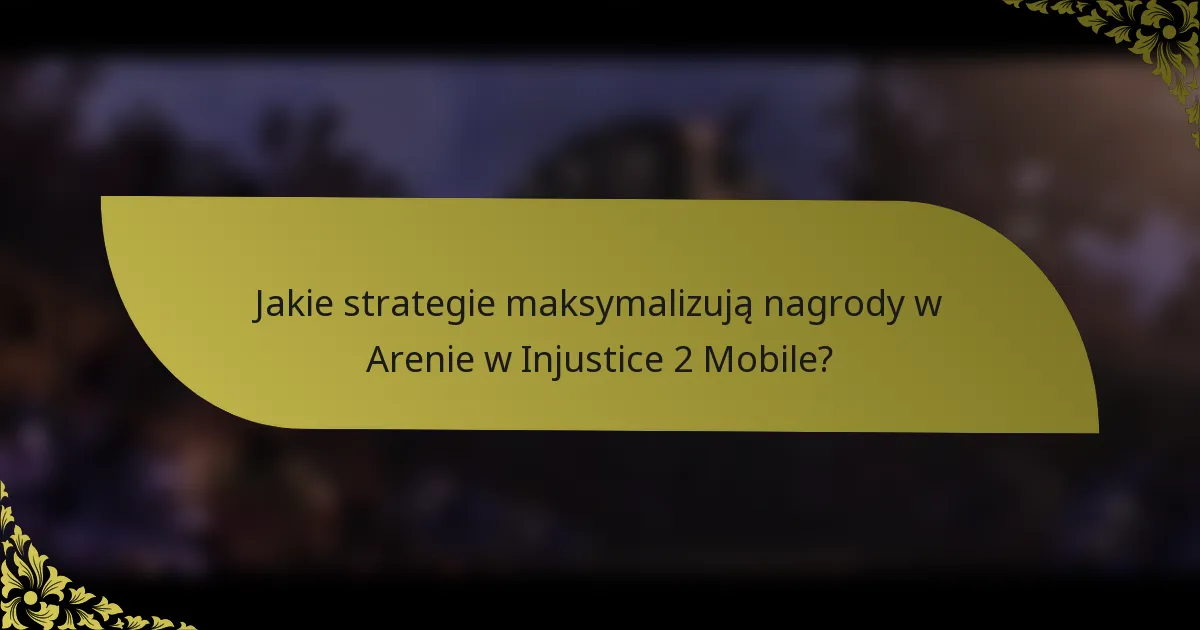 Jakie strategie maksymalizują nagrody w Arenie w Injustice 2 Mobile?