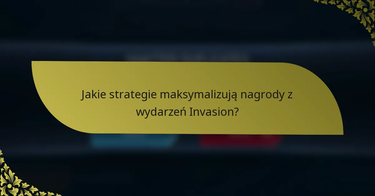 Jakie strategie maksymalizują nagrody z wydarzeń Invasion?