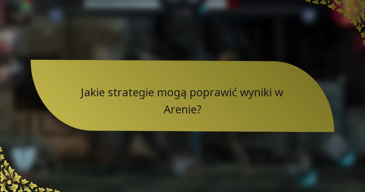 Jakie strategie mogą poprawić wyniki w Arenie?
