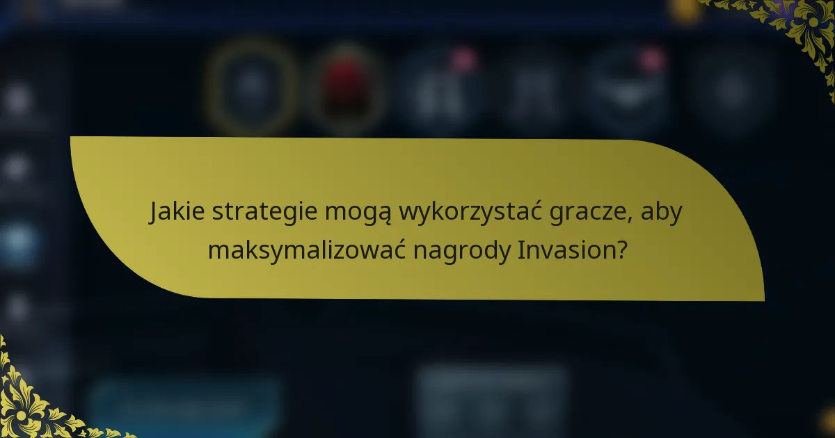 Jakie strategie mogą wykorzystać gracze, aby maksymalizować nagrody Invasion?
