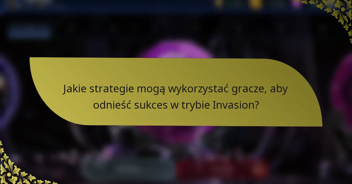 Jakie strategie mogą wykorzystać gracze, aby odnieść sukces w trybie Invasion?