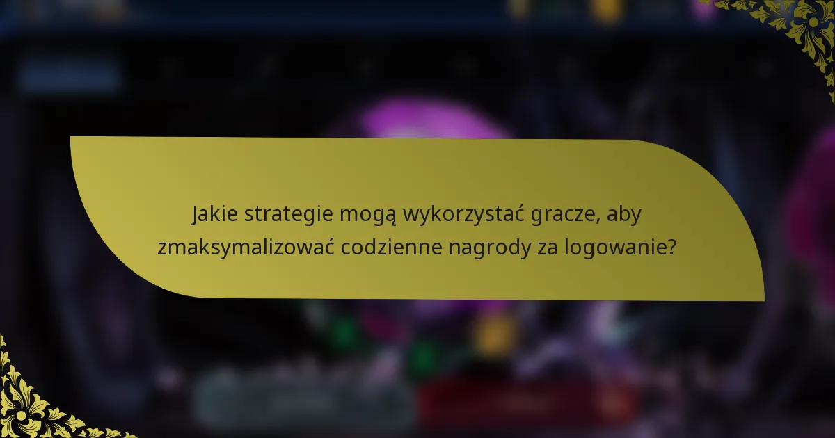 Jakie strategie mogą wykorzystać gracze, aby zmaksymalizować codzienne nagrody za logowanie?