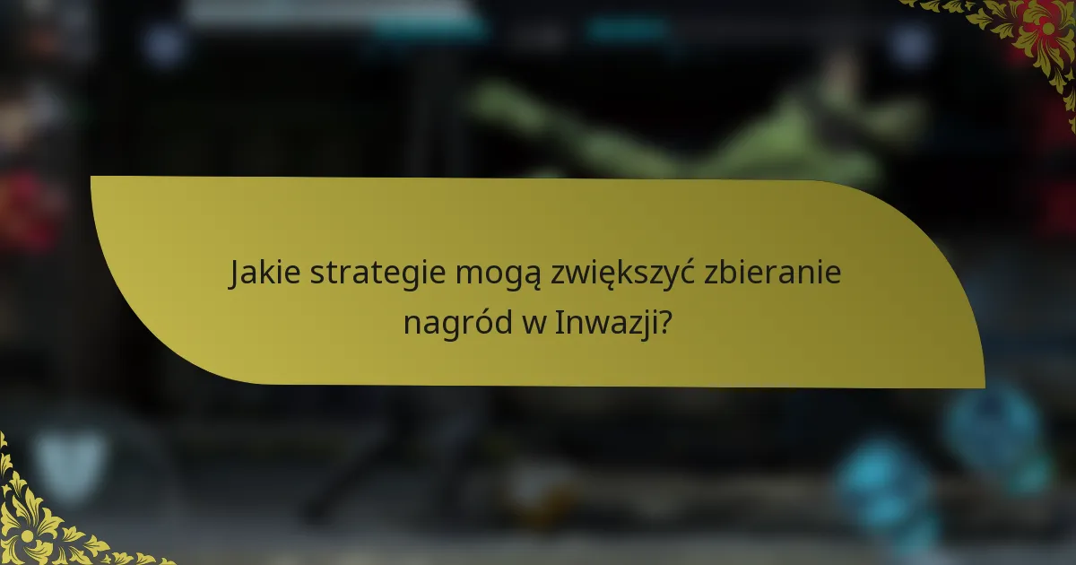 Jakie strategie mogą zwiększyć zbieranie nagród w Inwazji?