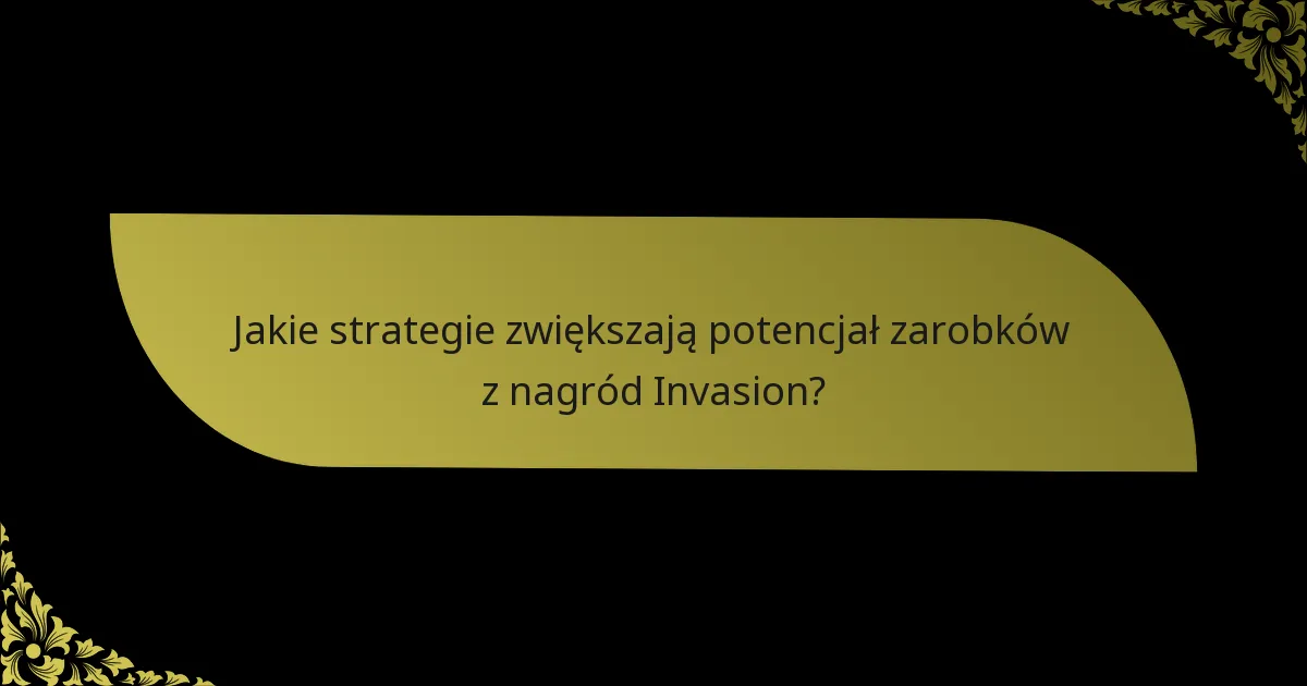 Jakie strategie zwiększają potencjał zarobków z nagród Invasion?