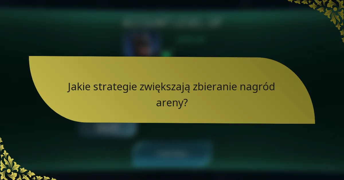 Jakie strategie zwiększają zbieranie nagród areny?