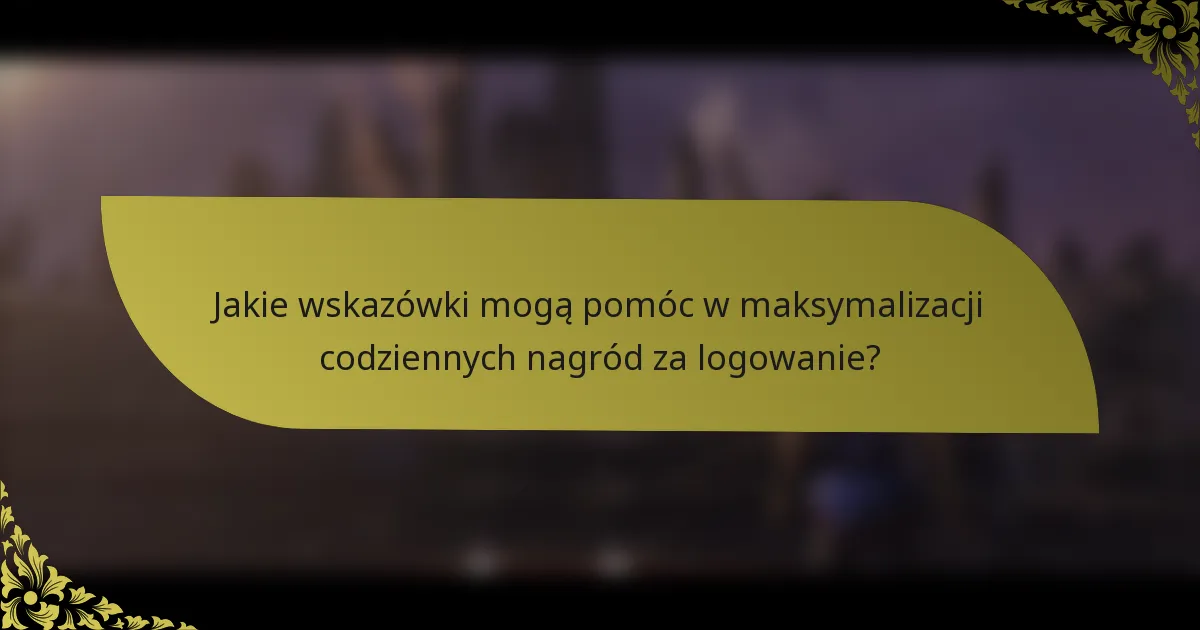 Jakie wskazówki mogą pomóc w maksymalizacji codziennych nagród za logowanie?