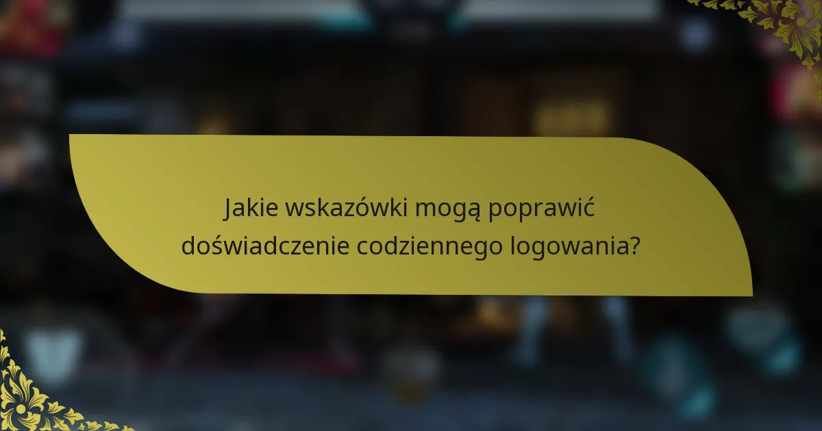 Jakie wskazówki mogą poprawić doświadczenie codziennego logowania?